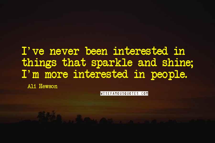 Ali Hewson quotes: I've never been interested in things that sparkle and shine; I'm more interested in people.