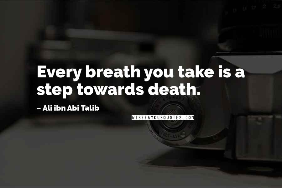 Ali Ibn Abi Talib quotes: Every breath you take is a step towards death.