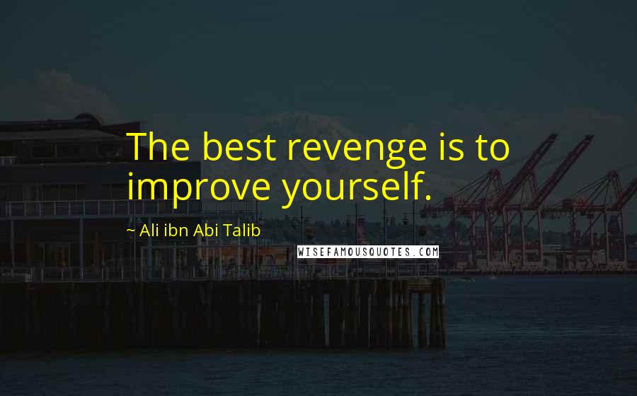 Ali Ibn Abi Talib quotes: The best revenge is to improve yourself.