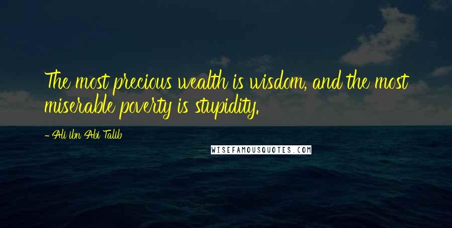 Ali Ibn Abi Talib quotes: The most precious wealth is wisdom, and the most miserable poverty is stupidity.