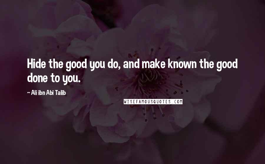 Ali Ibn Abi Talib quotes: Hide the good you do, and make known the good done to you.