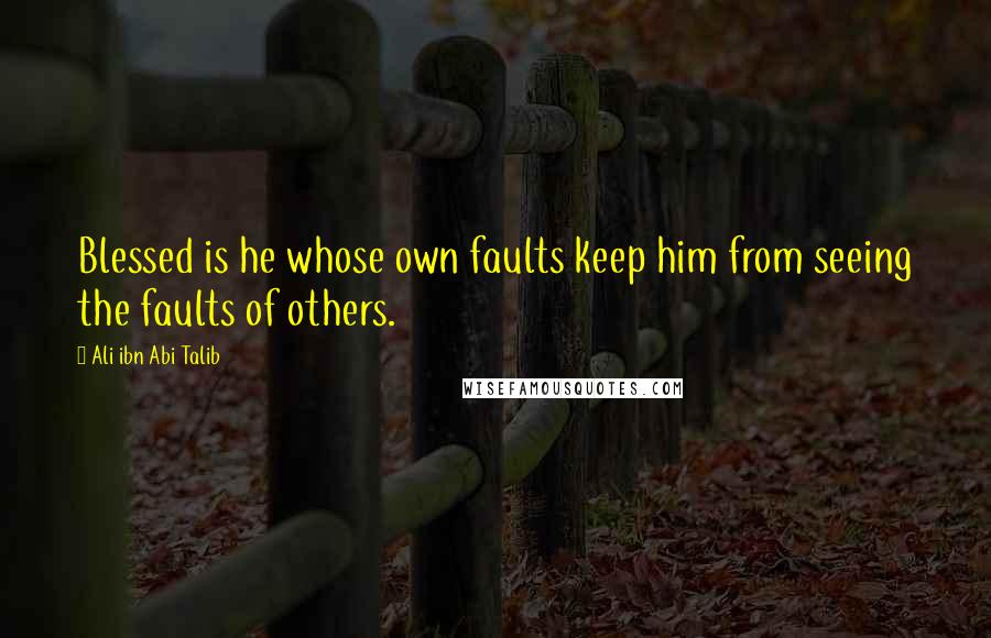 Ali Ibn Abi Talib quotes: Blessed is he whose own faults keep him from seeing the faults of others.