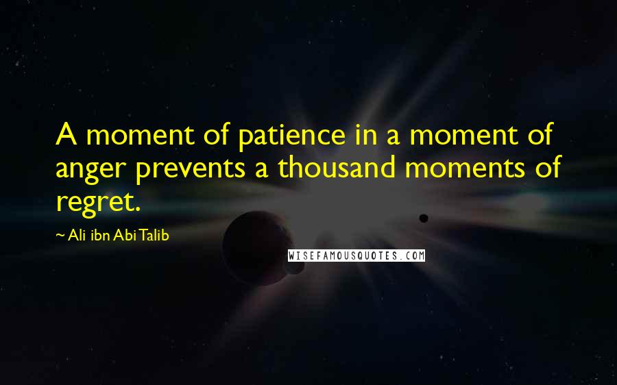 Ali Ibn Abi Talib quotes: A moment of patience in a moment of anger prevents a thousand moments of regret.