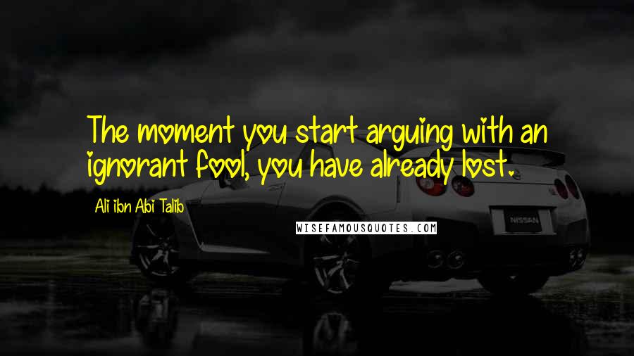 Ali Ibn Abi Talib quotes: The moment you start arguing with an ignorant fool, you have already lost.