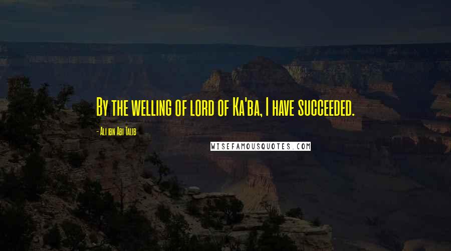 Ali Ibn Abi Talib quotes: By the welling of lord of Ka'ba, I have succeeded.