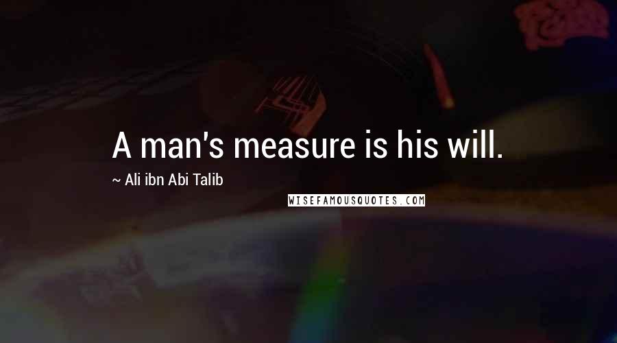 Ali Ibn Abi Talib quotes: A man's measure is his will.