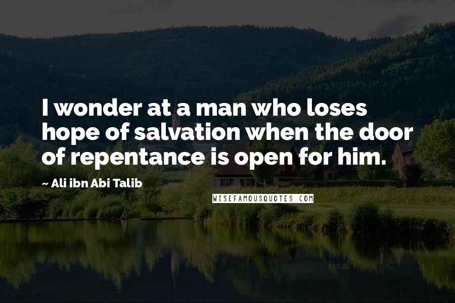 Ali Ibn Abi Talib quotes: I wonder at a man who loses hope of salvation when the door of repentance is open for him.