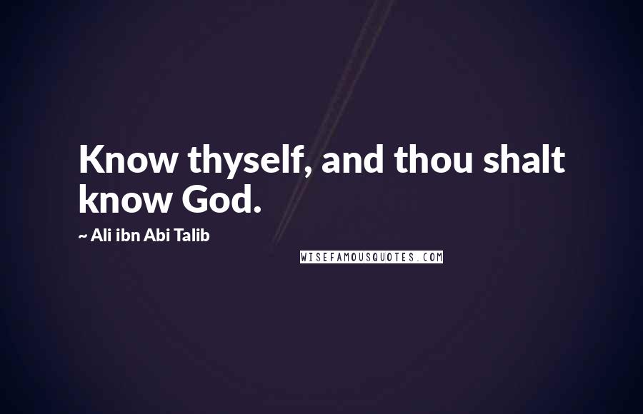 Ali Ibn Abi Talib quotes: Know thyself, and thou shalt know God.