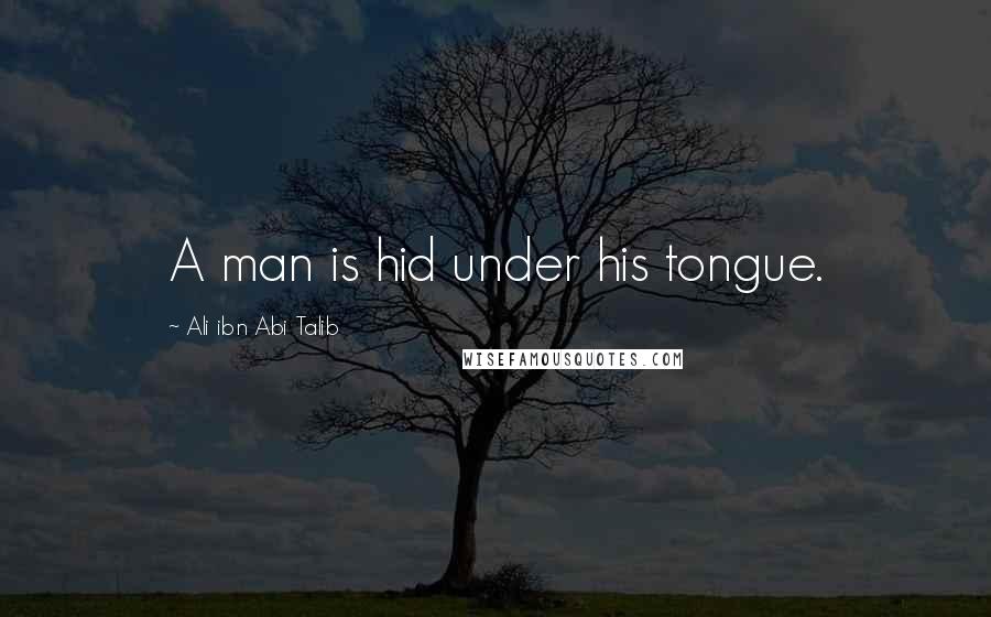 Ali Ibn Abi Talib quotes: A man is hid under his tongue.