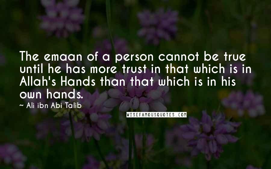 Ali Ibn Abi Talib quotes: The emaan of a person cannot be true until he has more trust in that which is in Allah's Hands than that which is in his own hands.