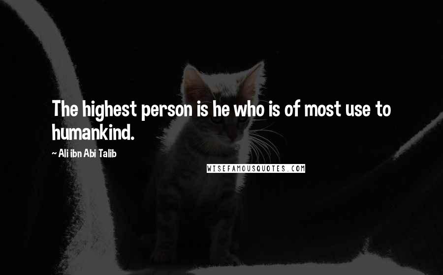 Ali Ibn Abi Talib quotes: The highest person is he who is of most use to humankind.