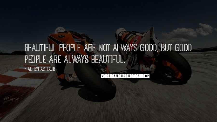 Ali Ibn Abi Talib quotes: Beautiful people are not always good, but good people are always beautiful.