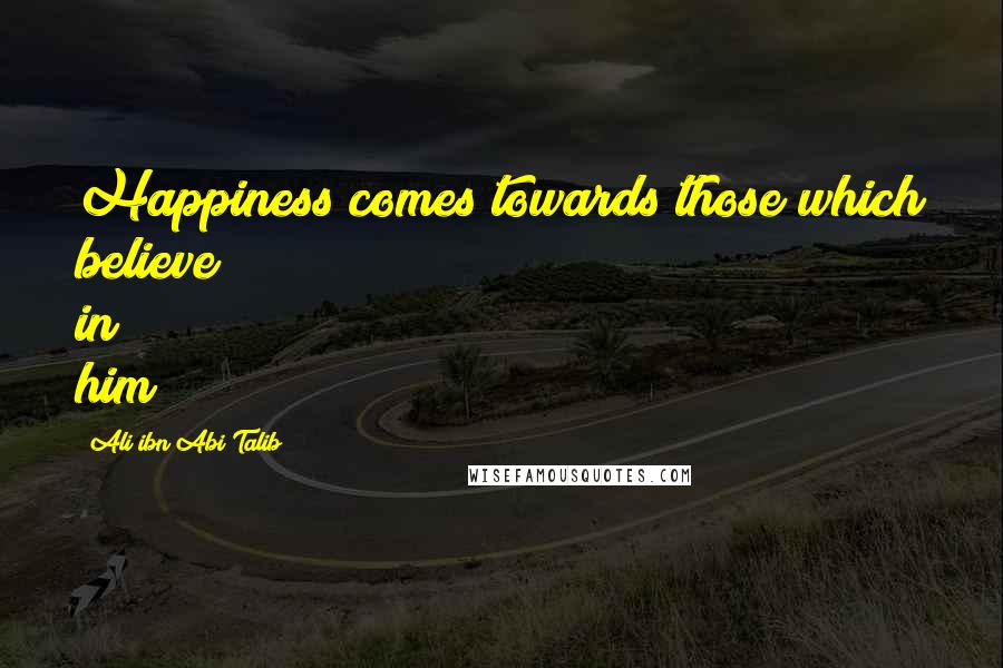 Ali Ibn Abi Talib quotes: Happiness comes towards those which believe in him