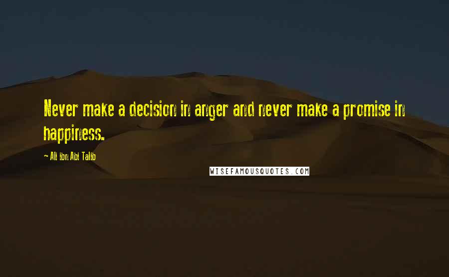 Ali Ibn Abi Talib quotes: Never make a decision in anger and never make a promise in happiness.