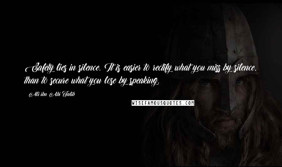 Ali Ibn Abi Talib quotes: Safety lies in silence. It is easier to rectify what you miss by silence, than to secure what you lose by speaking.