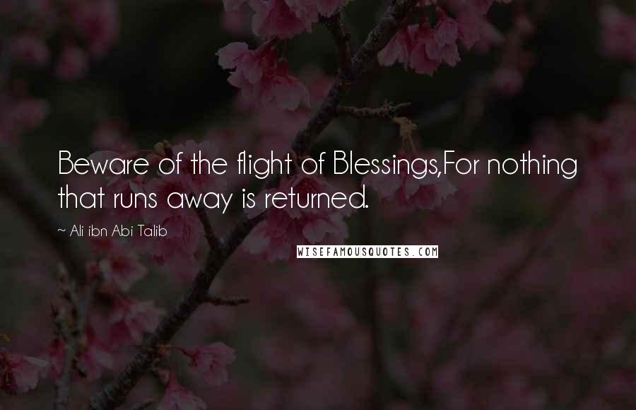 Ali Ibn Abi Talib quotes: Beware of the flight of Blessings,For nothing that runs away is returned.