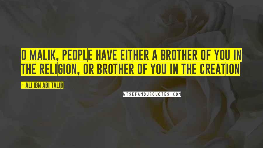 Ali Ibn Abi Talib quotes: O Malik, people have either a brother of you in the religion, or brother of you in the creation