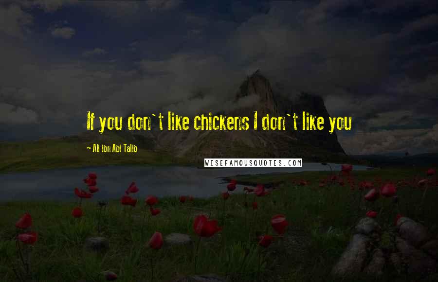 Ali Ibn Abi Talib quotes: If you don't like chickens I don't like you