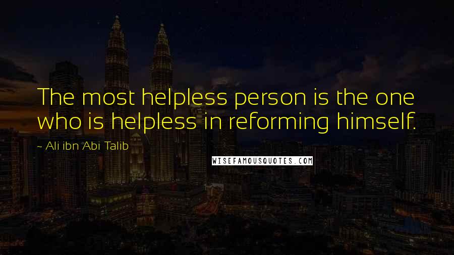 Ali Ibn Abi Talib quotes: The most helpless person is the one who is helpless in reforming himself.