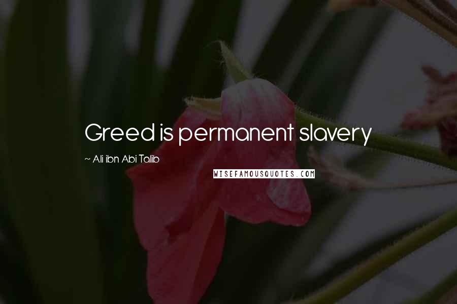 Ali Ibn Abi Talib quotes: Greed is permanent slavery