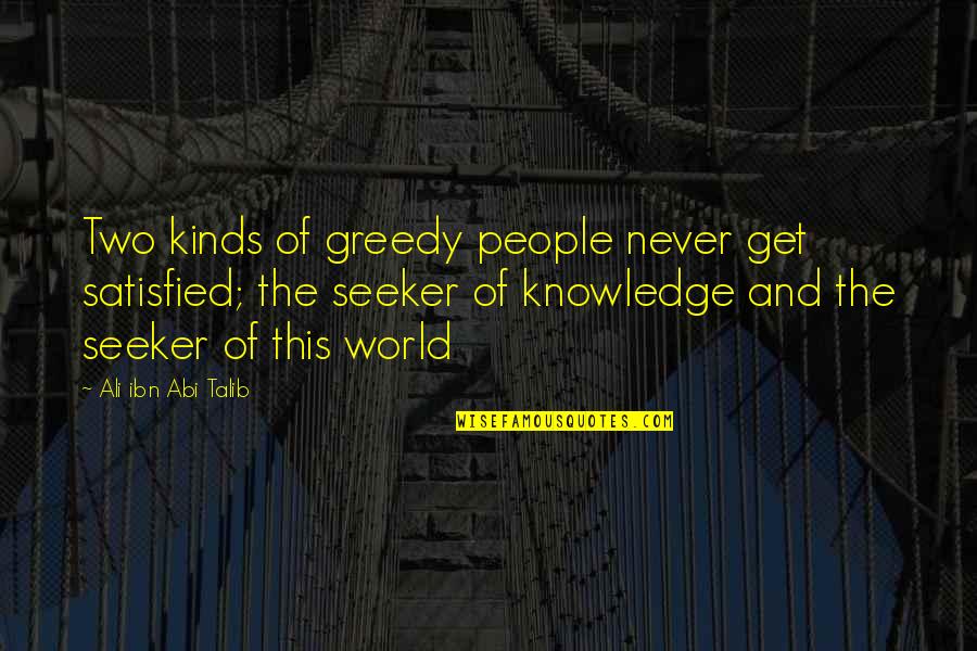 Ali Ibn Abi Talib Quotes By Ali Ibn Abi Talib: Two kinds of greedy people never get satisfied;