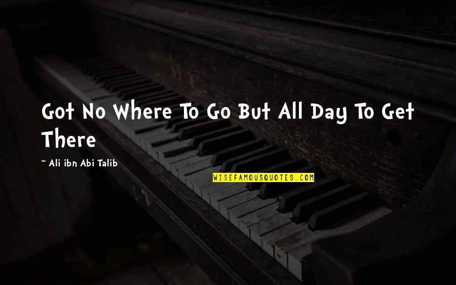 Ali Ibn Abi Talib Quotes By Ali Ibn Abi Talib: Got No Where To Go But All Day