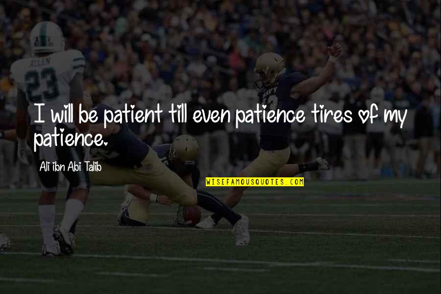 Ali Ibn Abi Talib Quotes By Ali Ibn Abi Talib: I will be patient till even patience tires