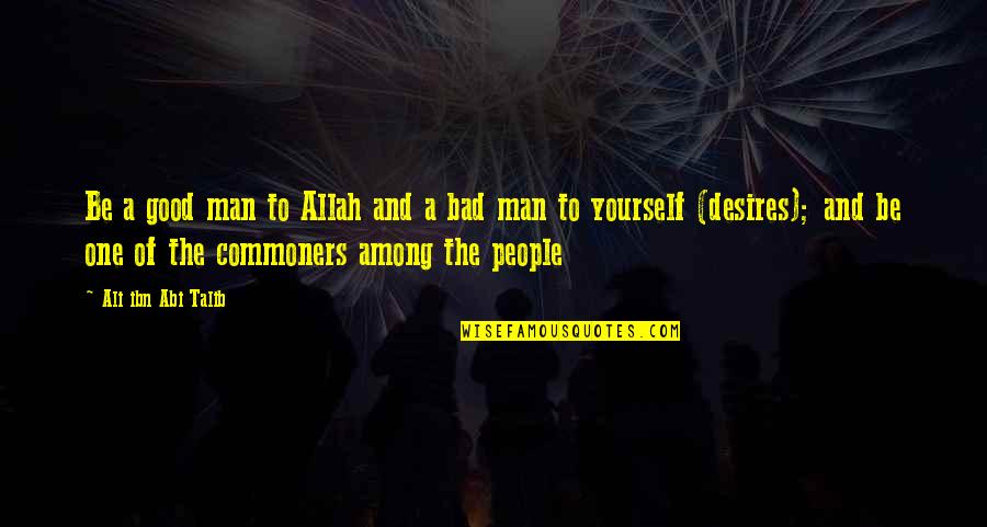 Ali Ibn Abi Talib Quotes By Ali Ibn Abi Talib: Be a good man to Allah and a