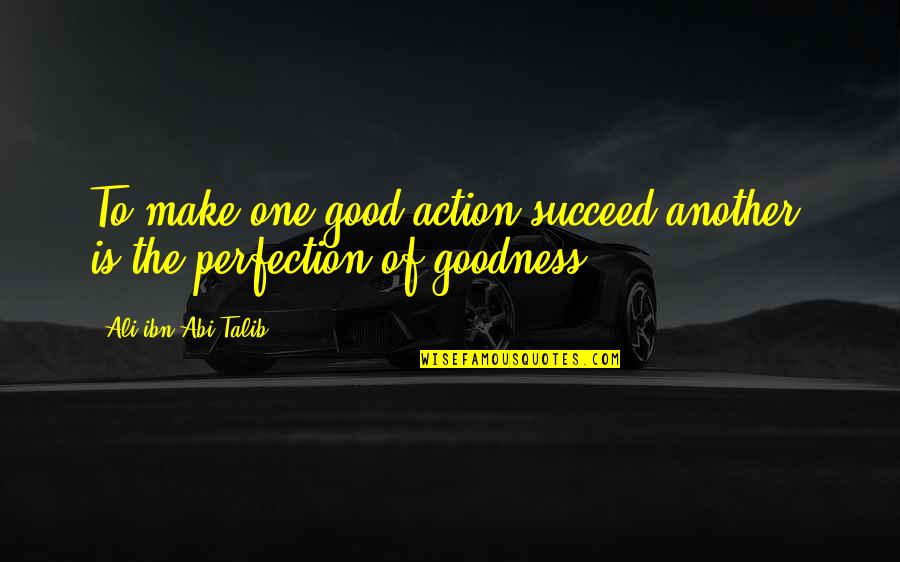 Ali Ibn Abi Talib Quotes By Ali Ibn Abi Talib: To make one good action succeed another, is