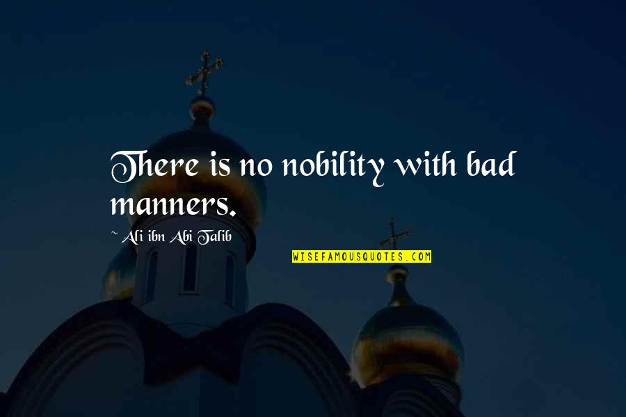 Ali Ibn Abi Talib Quotes By Ali Ibn Abi Talib: There is no nobility with bad manners.