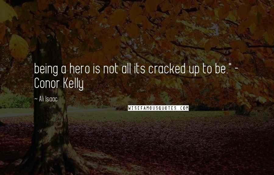 Ali Isaac quotes: being a hero is not all its cracked up to be." - Conor Kelly