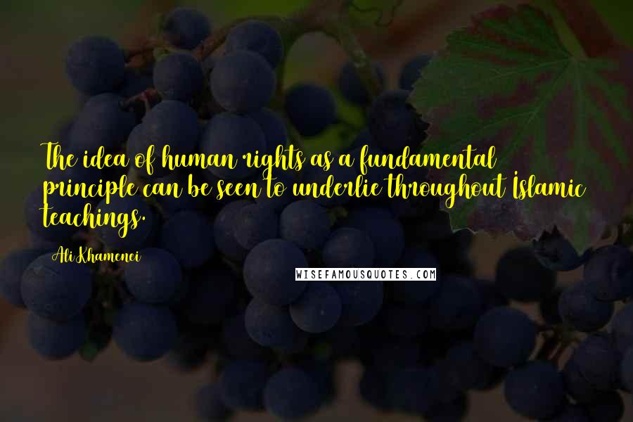 Ali Khamenei quotes: The idea of human rights as a fundamental principle can be seen to underlie throughout Islamic teachings. Ali Khamenei quotes: The idea of human rights as a fundamental principle can be seen to underlie throughout Islamic teachings.