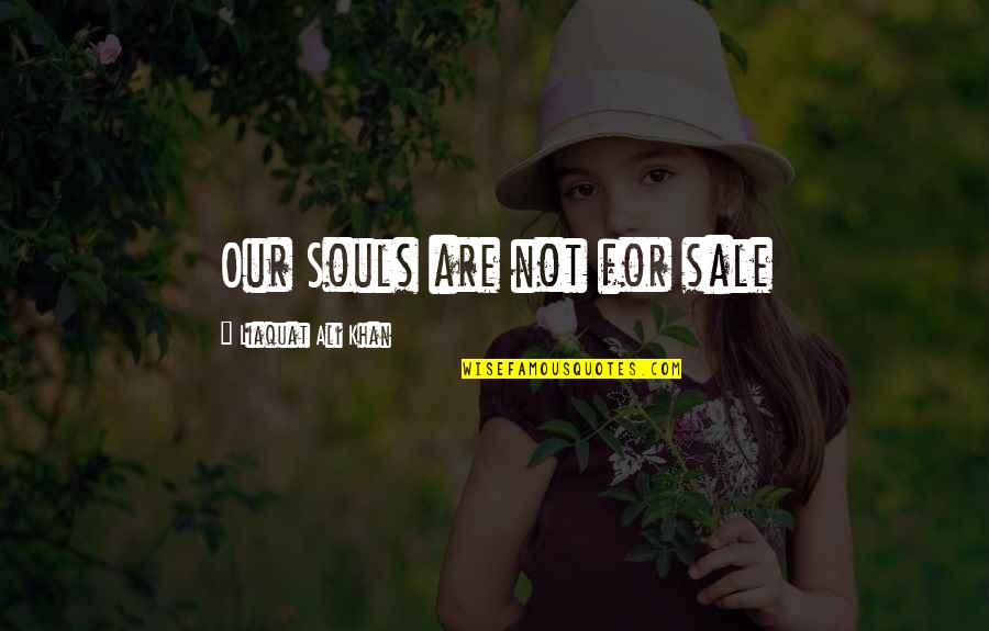 Ali Khan Quotes By Liaquat Ali Khan: Our Souls are not for sale