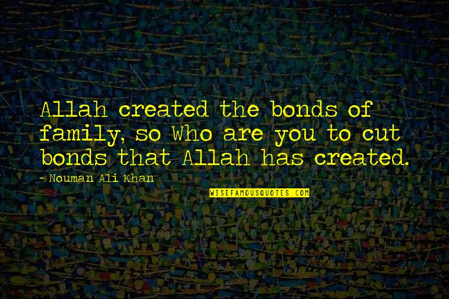 Ali Khan Quotes By Nouman Ali Khan: Allah created the bonds of family, so Who