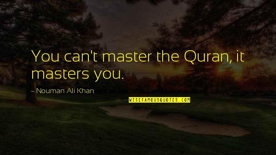 Ali Khan Quotes By Nouman Ali Khan: You can't master the Quran, it masters you.