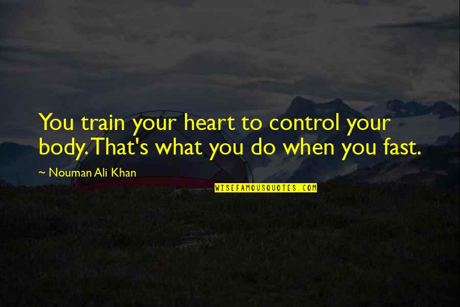 Ali Khan Quotes By Nouman Ali Khan: You train your heart to control your body.