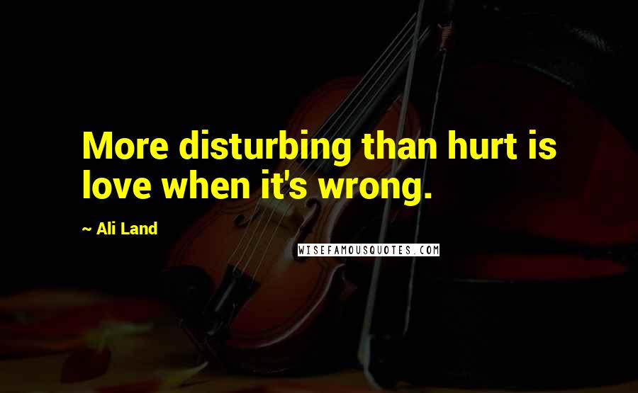 Ali Land quotes: More disturbing than hurt is love when it's wrong.