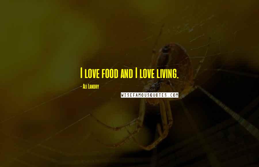 Ali Landry quotes: I love food and I love living.