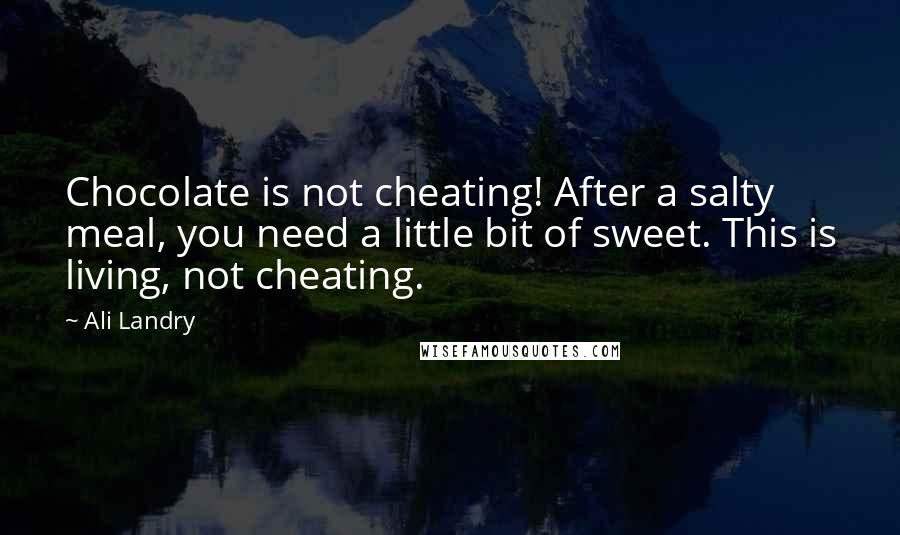 Ali Landry quotes: Chocolate is not cheating! After a salty meal, you need a little bit of sweet. This is living, not cheating.