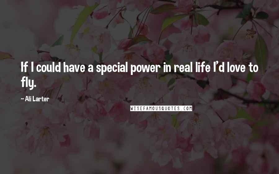 Ali Larter quotes: If I could have a special power in real life I'd love to fly.