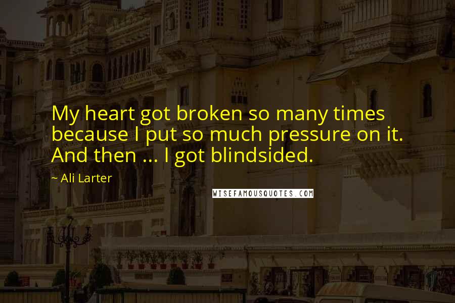 Ali Larter quotes: My heart got broken so many times because I put so much pressure on it. And then ... I got blindsided.