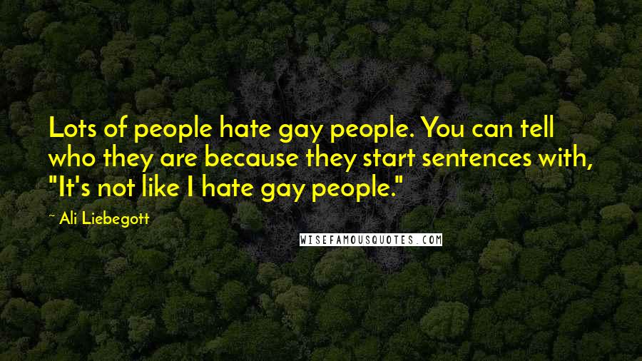 Ali Liebegott quotes: Lots of people hate gay people. You can tell who they are because they start sentences with, "It's not like I hate gay people."