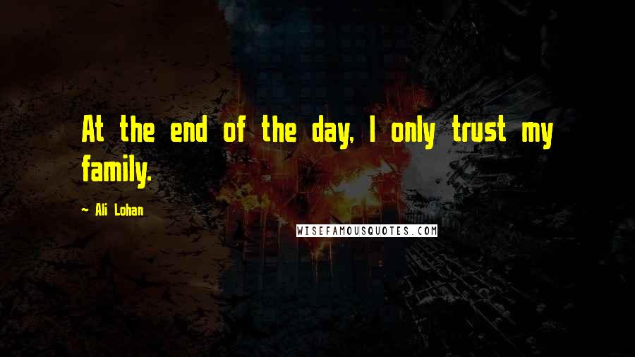 Ali Lohan quotes: At the end of the day, I only trust my family.