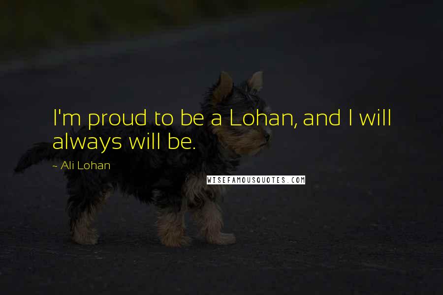 Ali Lohan quotes: I'm proud to be a Lohan, and I will always will be.