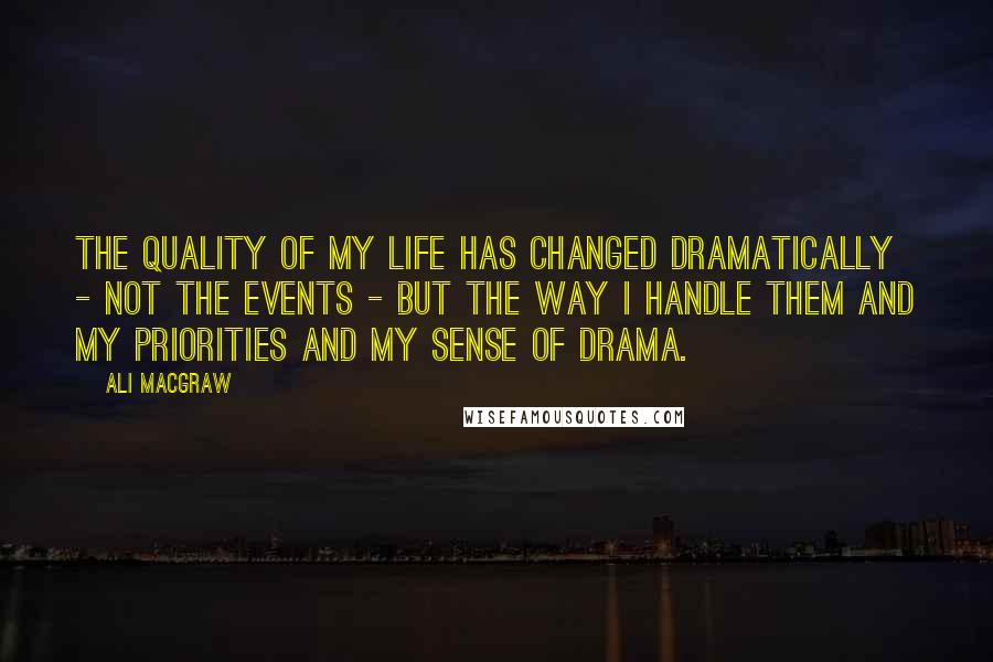 Ali MacGraw quotes: The quality of my life has changed dramatically - not the events - but the way I handle them and my priorities and my sense of drama.