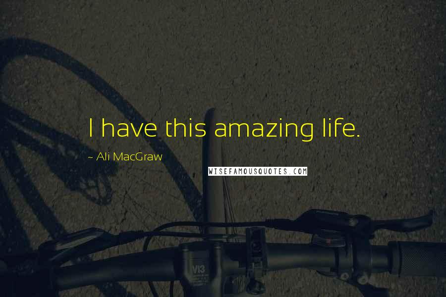 Ali MacGraw quotes: I have this amazing life.
