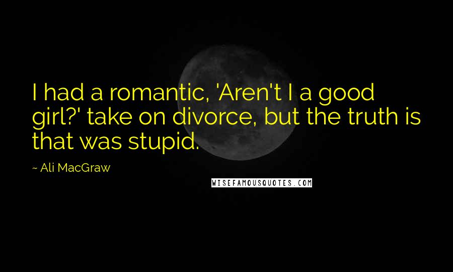 Ali MacGraw quotes: I had a romantic, 'Aren't I a good girl?' take on divorce, but the truth is that was stupid.