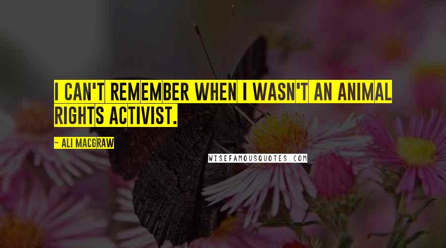 Ali MacGraw quotes: I can't remember when I wasn't an animal rights activist.