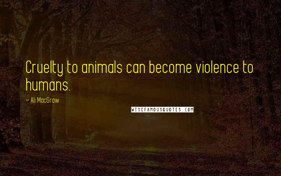 Ali MacGraw quotes: Cruelty to animals can become violence to humans.