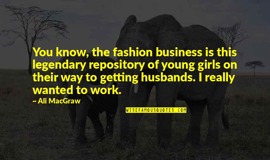 Ali Macgraw Quotes By Ali MacGraw: You know, the fashion business is this legendary